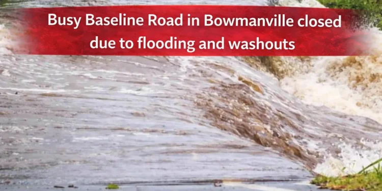 busy baseline road in bowmanville closed due to flooding and washouts