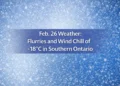 feb. 26 weather flurries and wind chill of 18°c in southern ontario