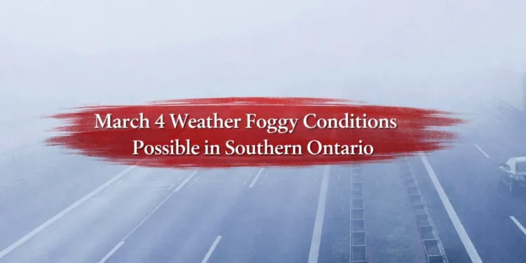 March 4 Weather Foggy Conditions Possible in Southern Ontario march 4 weather foggy conditions possible in southern ontario