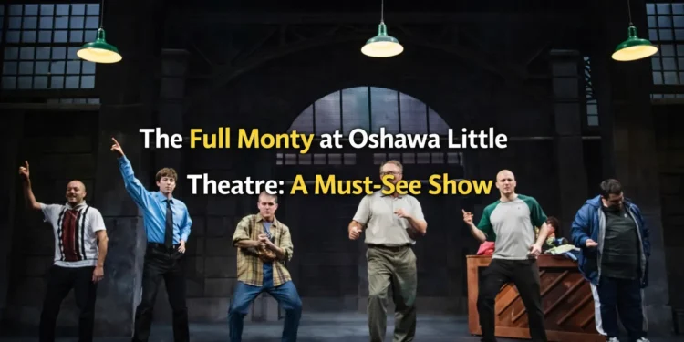 The Full Monty Coming to Oshawa Little Theatre: A Must-See Show the full monty at oshawa little theatre a must see show