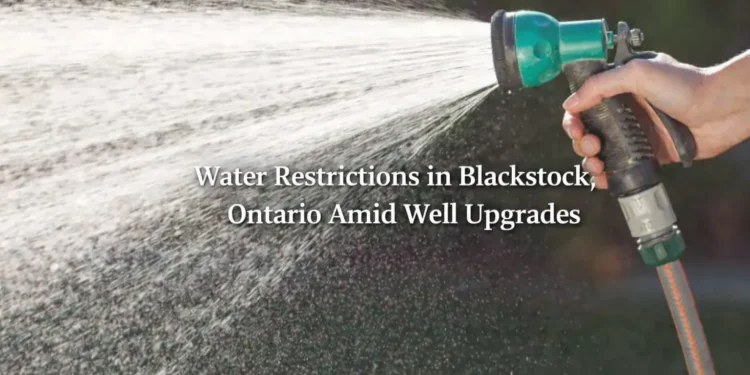 Water Restrictions in Place for Blackstock, Ontario Amid Well Site Upgrades water restrictions in blackstock, ontario amid well upgrades