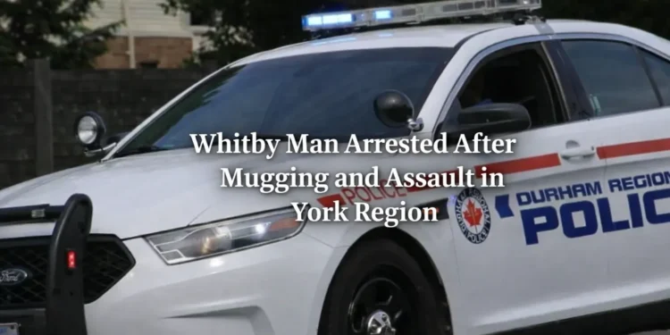 whitby man arrested after mugging and assault in york region