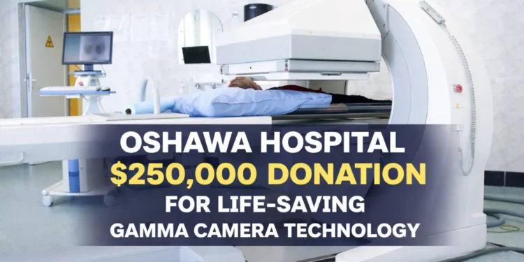 oshawa hospital secures $250,000 donation for life saving gamma camera technology