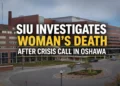 siu investigates woman’s death after crisis call in oshawa