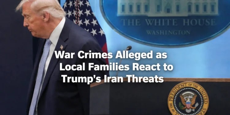 War Crimes Alleged as Local Families React to Trump’s Iran Threats war crimes alleged as local families react to trump’s iran threats