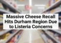 Massive Cheese Recall Hits Durham Region Due to Listeria Concerns cheese recall hits durham region listeria