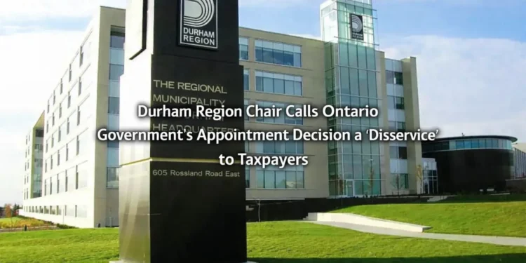 Durham Region Chair Calls Ontario Government’s Appointment Decision a ‘Disservice’ to Taxpayers durham region ontario government disservice