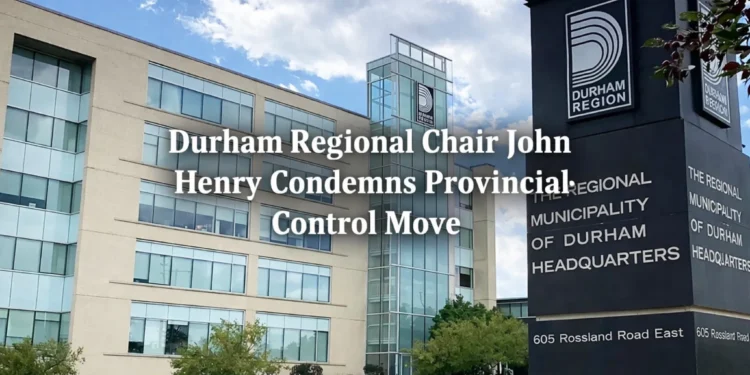durham regional chair john henry condemns provincial move