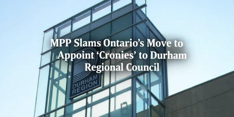 mpp slams ontarios move to appoint cronies durham