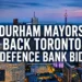 durham mayors back toronto defence bank bid