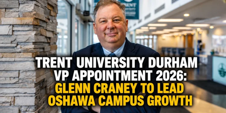 Trent University Durham VP Appointment 2026: Glenn Craney to Lead Oshawa Campus Growth trunt university durham