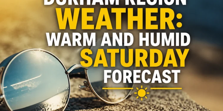 durham region weather warm and humid saturday forecast