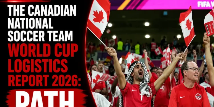 The Canadian National Soccer Team World Cup Logistics Report 2026: Path canada fans