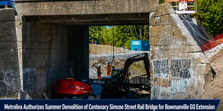 Metrolinx Authorizes Summer Demolition of Centenary Simcoe Street Rail Bridge for Bowmanville GO Extension metrolinx