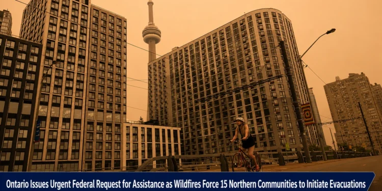 Ontario Issues Urgent Federal Request for Assistance as Wildfires Force 15 Northern Communities to Initiate Evacuations ontario