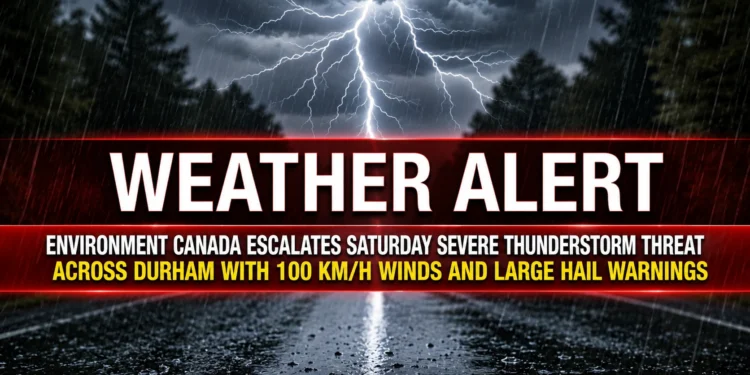 Environment Canada Escalates Saturday Severe Thunderstorm Threat Across Durham with 100 km/h Winds and Large Hail Warnings weather alert