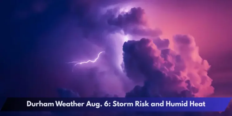 Durham Weather Aug. 6: Storm Risk and Humid Heat Durham Weather Aug. 6: Storm Risk and Humid Heat