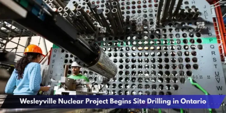 Wesleyville Nuclear Project Begins Site Drilling in Ontario