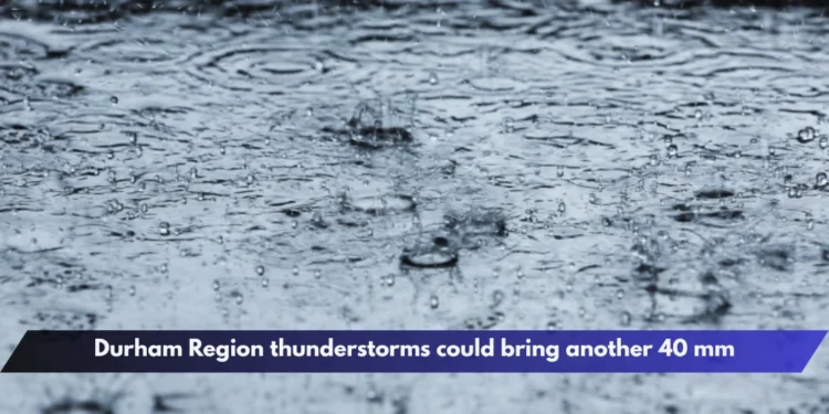 Durham Region thunderstorms could bring another 40 mm Durham Region thunderstorms could bring another 40 mm