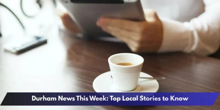 Durham News This Week: Top Local Stories to Know