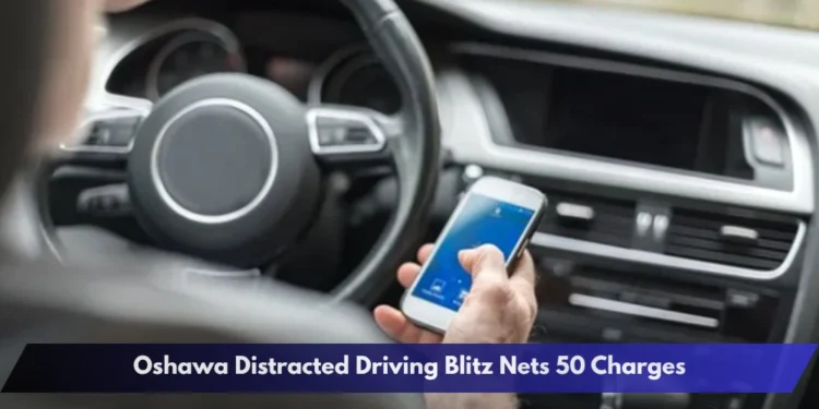 Oshawa Distracted Driving Blitz Nets 50 Charges Oshawa Distracted Driving Blitz Nets 50 Charges