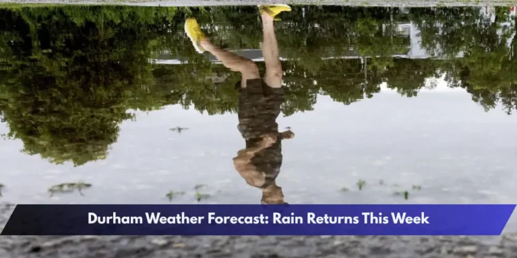 Durham Weather Forecast: Rain Returns This Week