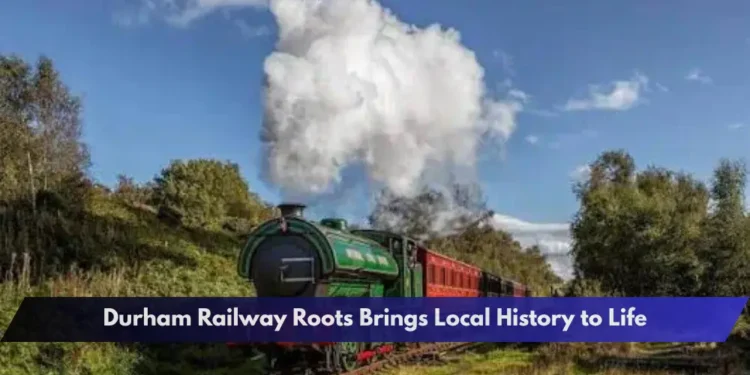 Durham Railway Roots Brings Local History to Life Durham Railway Roots Brings Local History to Life