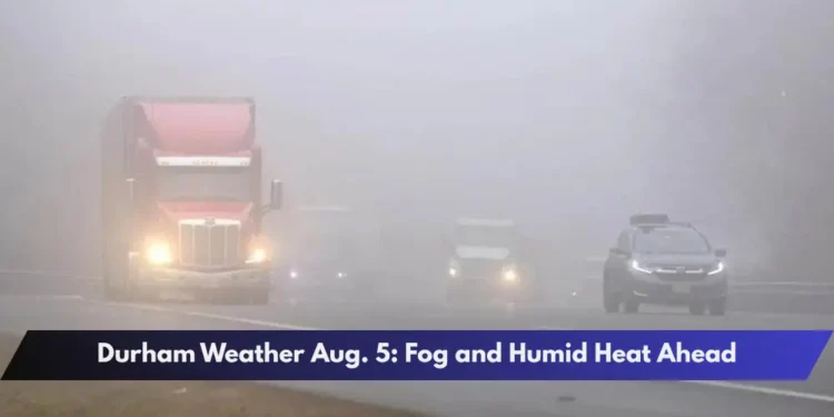 Durham Weather Aug. 5: Fog and Humid Heat Ahead