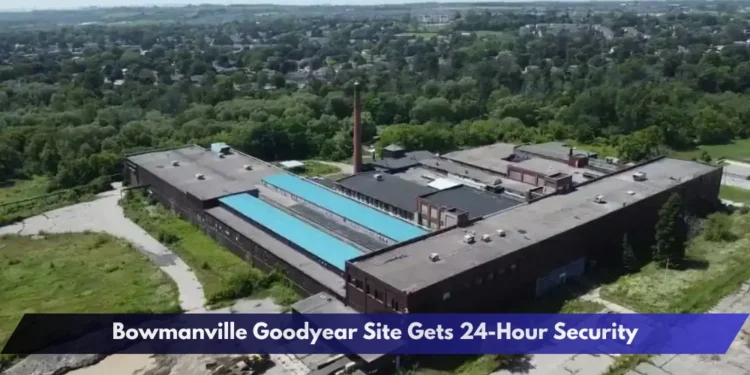 Bowmanville Goodyear Site Gets 24-Hour Security