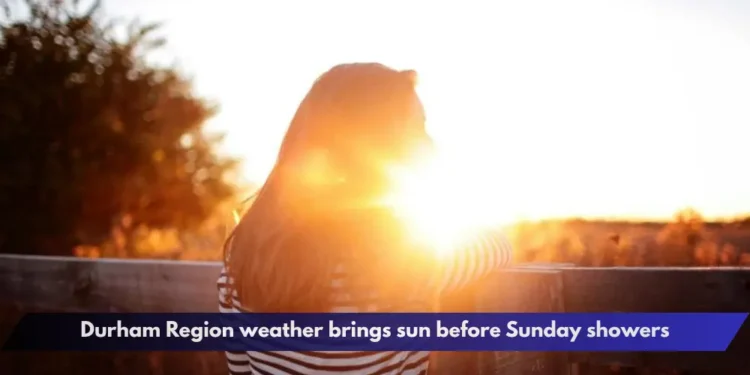 Durham Region weather brings sun before Sunday showers