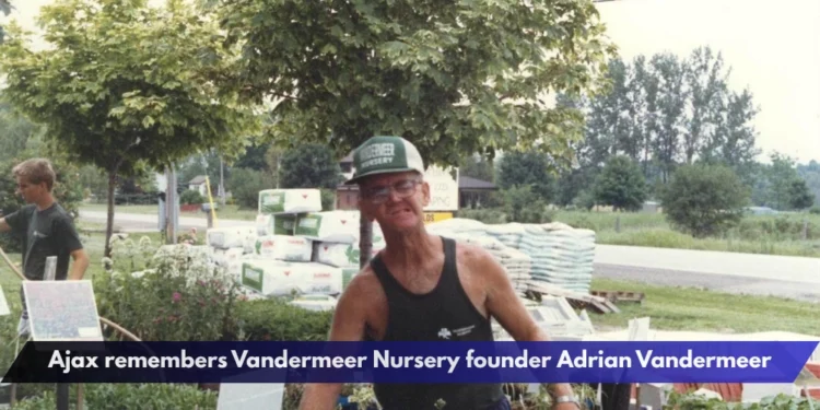 Ajax remembers Vandermeer Nursery founder Adrian Vandermeer Ajax remembers Vandermeer Nursery founder Adrian Vandermeer