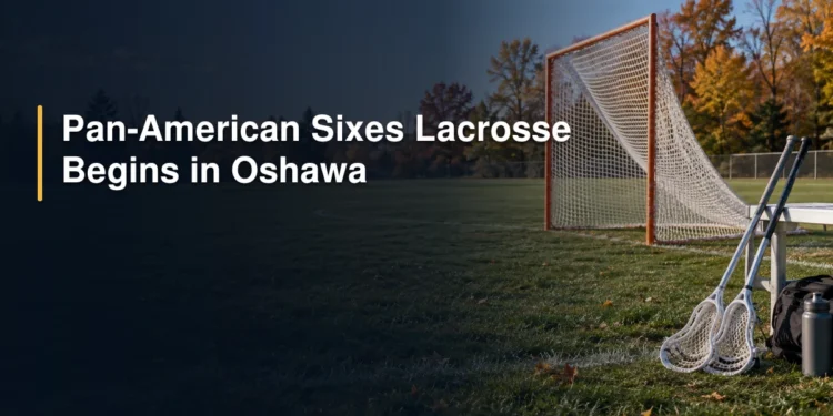 Pan-American Sixes Lacrosse Begins in Oshawa
