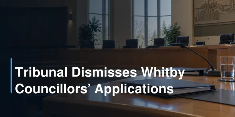 Tribunal Dismisses Whitby Councillors’ Applications