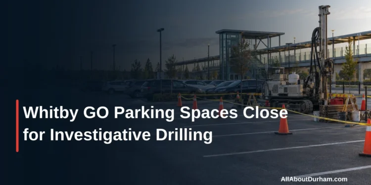 Whitby GO Parking Spaces Close for Investigative Drilling — AllAboutDurham.com featured image